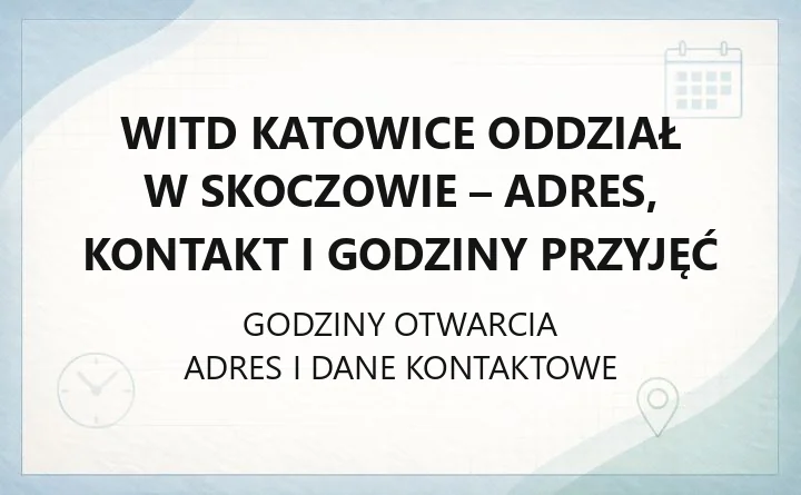 WITD Katowice Oddział w Skoczowie - adres, kontakt i godziny przyjęć